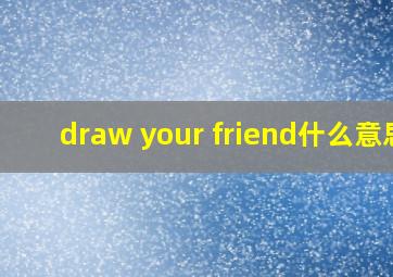 draw your friend什么意思